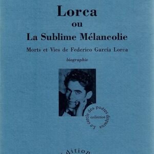 Lorca ou La Sublime Mélancolie - Morts et vies de Federico Garcà­a Lorca